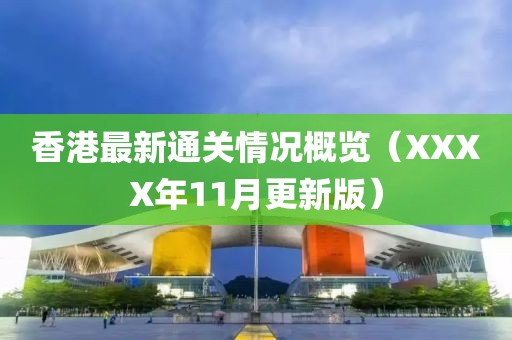香港最新通关情况概览（XXXX年11月更新版）