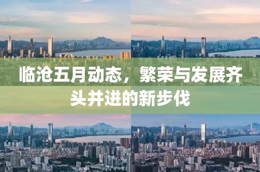 临沧五月动态，繁荣与发展齐头并进的新步伐