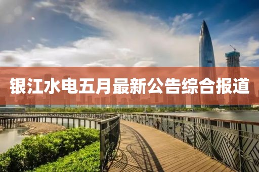 银江水电五月最新公告综合报道