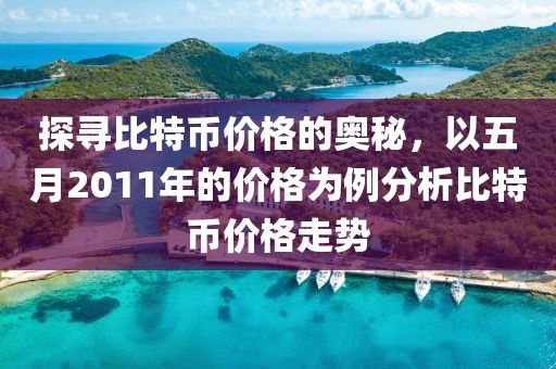 探寻比特币价格的奥秘，以五月2011年的价格为例分析比特币价格走势