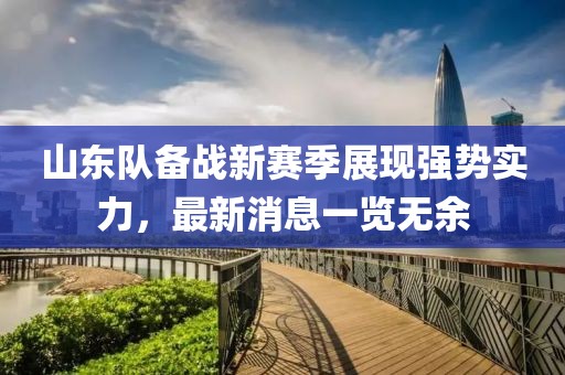 山东队备战新赛季展现强势实力，最新消息一览无余