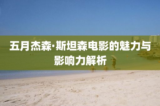 五月杰森·斯坦森电影的魅力与影响力解析