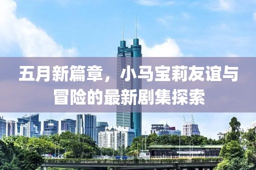 五月新篇章，小马宝莉友谊与冒险的最新剧集探索