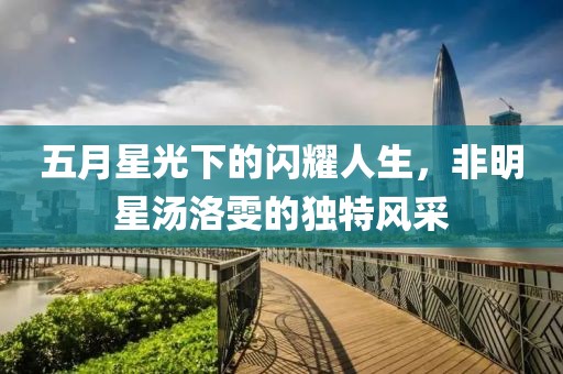 五月星光下的闪耀人生，非明星汤洛雯的独特风采