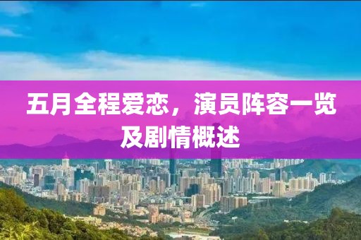 五月全程爱恋，演员阵容一览及剧情概述