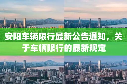 安阳车辆限行最新公告通知，关于车辆限行的最新规定