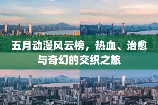 五月动漫风云榜，热血、治愈与奇幻的交织之旅