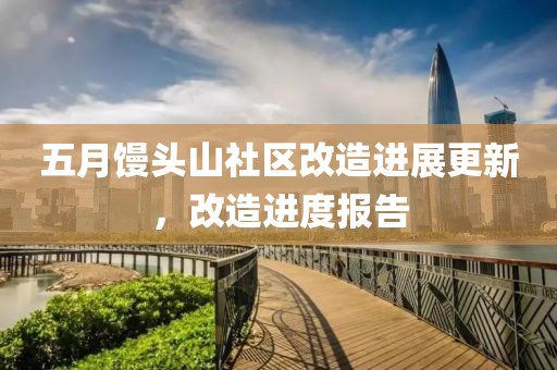 五月馒头山社区改造进展更新，改造进度报告