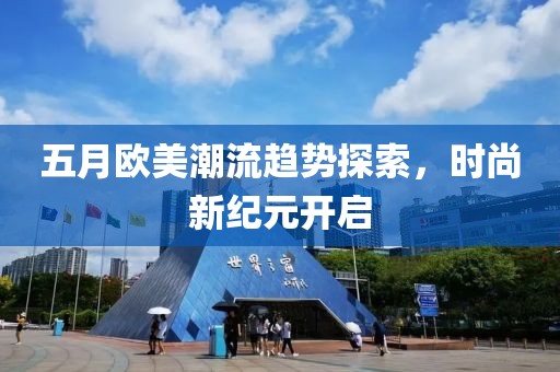 五月欧美潮流趋势探索，时尚新纪元开启