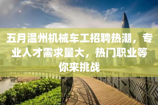 五月温州机械车工招聘热潮，专业人才需求量大，热门职业等你来挑战