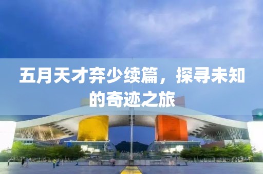 五月天才弃少续篇，探寻未知的奇迹之旅