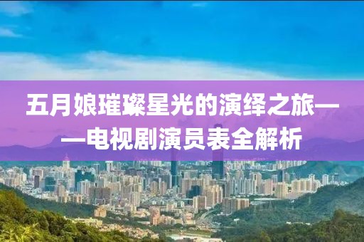 五月娘璀璨星光的演绎之旅——电视剧演员表全解析