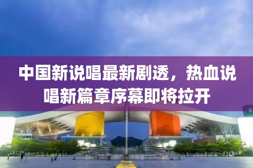 中国新说唱最新剧透，热血说唱新篇章序幕即将拉开