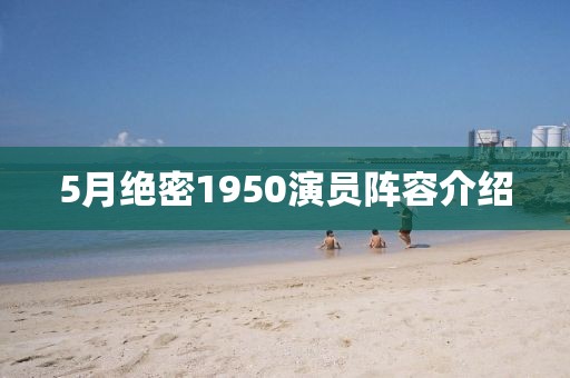 5月绝密1950演员阵容介绍