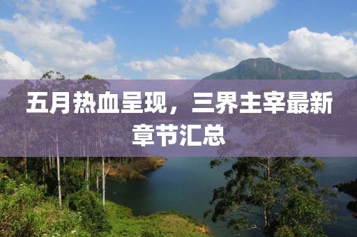 五月热血呈现，三界主宰最新章节汇总