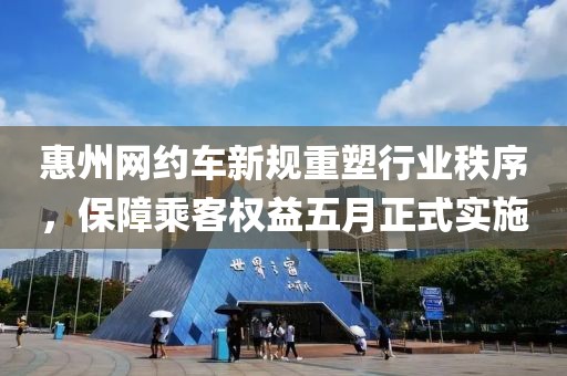 惠州网约车新规重塑行业秩序，保障乘客权益五月正式实施
