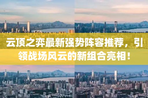 云顶之弈最新强势阵容推荐，引领战场风云的新组合亮相！