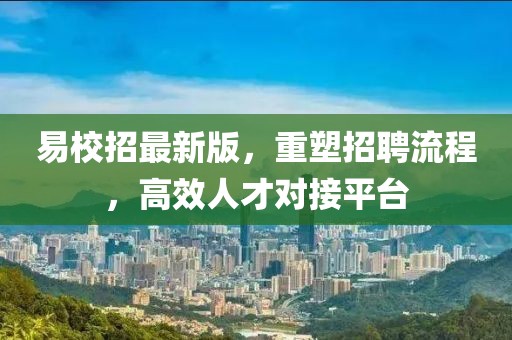 易校招最新版，重塑招聘流程，高效人才对接平台