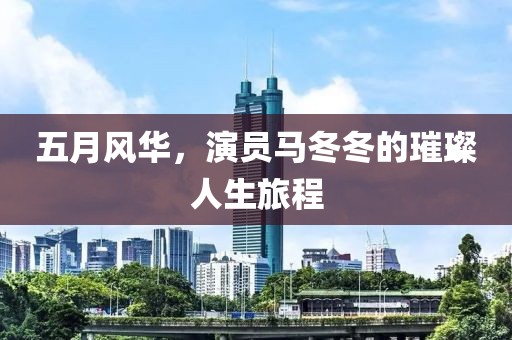 五月风华，演员马冬冬的璀璨人生旅程