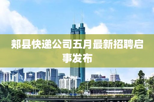 郏县快递公司五月最新招聘启事发布