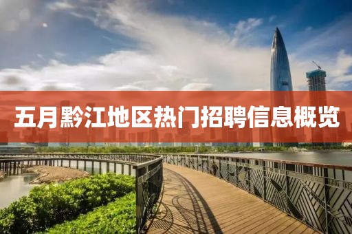 五月黔江地区热门招聘信息概览