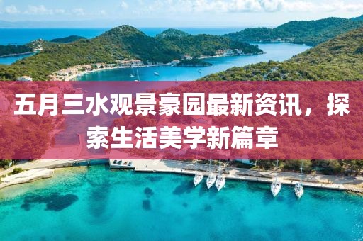 五月三水观景豪园最新资讯，探索生活美学新篇章