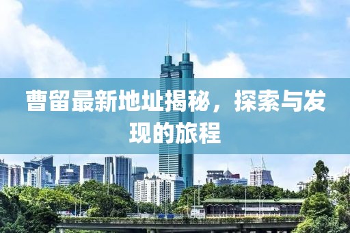 曹留最新地址揭秘，探索与发现的旅程