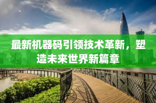 最新机器码引领技术革新，塑造未来世界新篇章