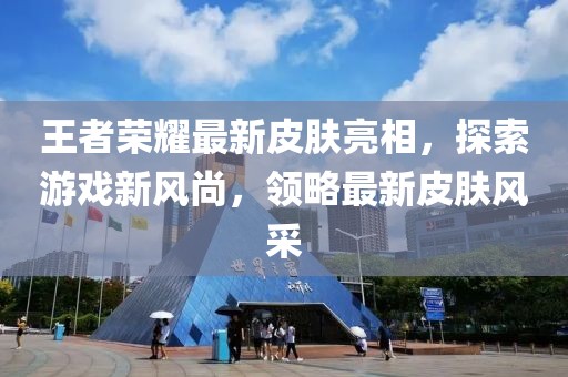 王者荣耀最新皮肤亮相，探索游戏新风尚，领略最新皮肤风采