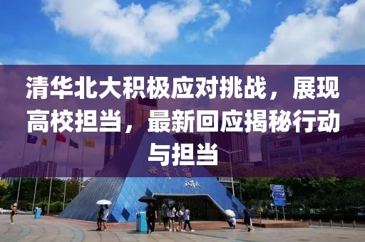 清华北大积极应对挑战，展现高校担当，最新回应揭秘行动与担当