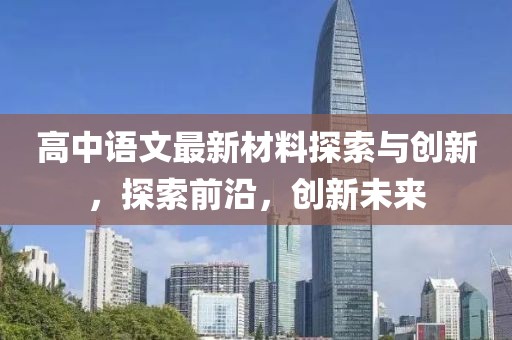 高中语文最新材料探索与创新，探索前沿，创新未来