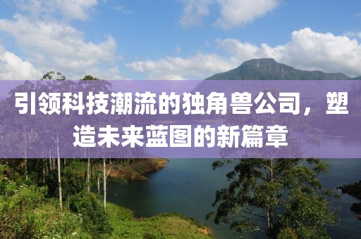 引领科技潮流的独角兽公司，塑造未来蓝图的新篇章