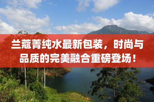 兰蔻菁纯水最新包装，时尚与品质的完美融合重磅登场！
