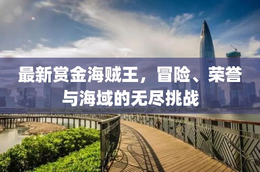 最新赏金海贼王，冒险、荣誉与海域的无尽挑战