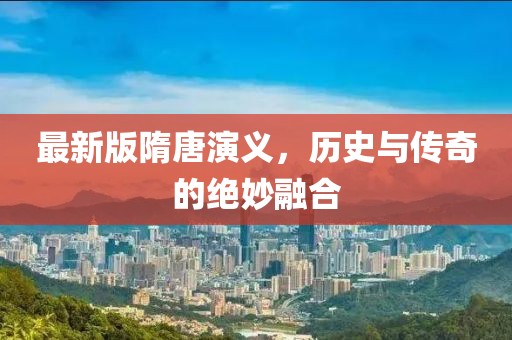 最新版隋唐演义，历史与传奇的绝妙融合
