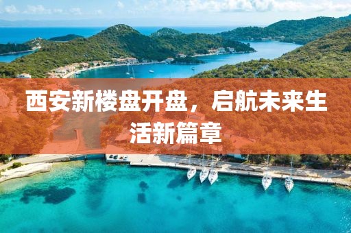 西安新楼盘开盘，启航未来生活新篇章