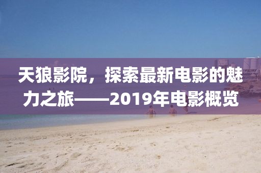天狼影院，探索最新电影的魅力之旅——2019年电影概览