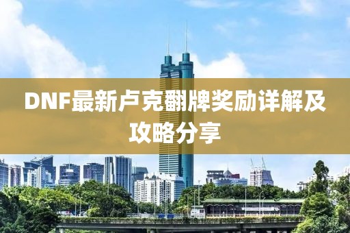 DNF最新卢克翻牌奖励详解及攻略分享