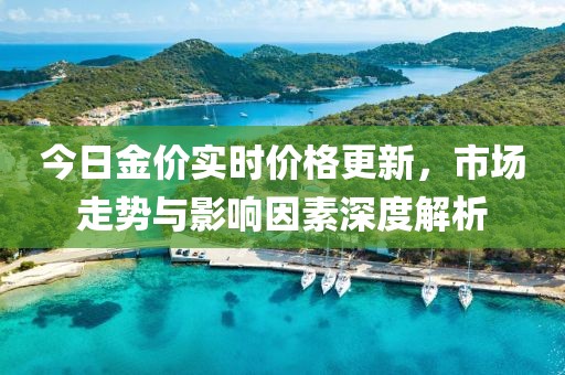 今日金价实时价格更新，市场走势与影响因素深度解析