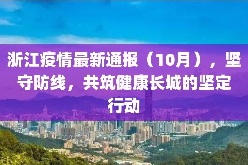 浙江疫情最新通报（10月），坚守防线，共筑健康长城的坚定行动
