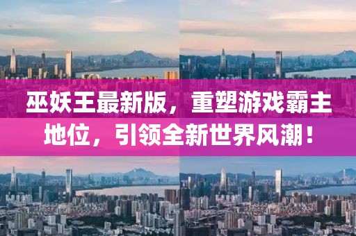 巫妖王最新版，重塑游戏霸主地位，引领全新世界风潮！