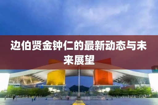 边伯贤金钟仁的最新动态与未来展望