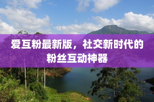 爱互粉最新版，社交新时代的粉丝互动神器