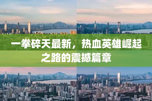 一拳碎天最新，热血英雄崛起之路的震撼篇章