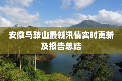 安徽马鞍山最新汛情实时更新及报告总结