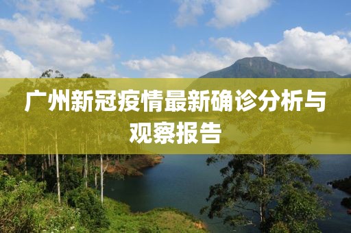 广州新冠疫情最新确诊分析与观察报告