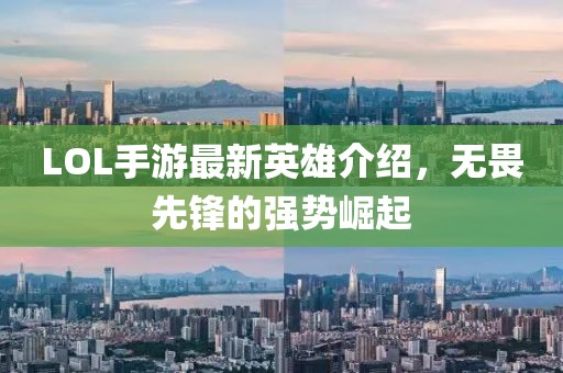 LOL手游最新英雄介绍，无畏先锋的强势崛起