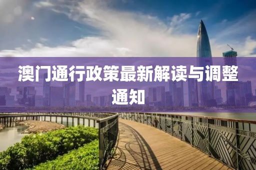 澳门通行政策最新解读与调整通知