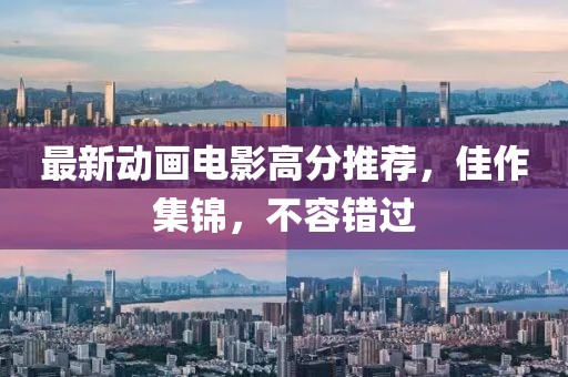 最新动画电影高分推荐，佳作集锦，不容错过