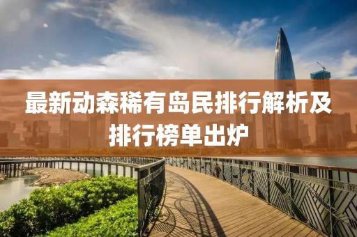 最新动森稀有岛民排行解析及排行榜单出炉
